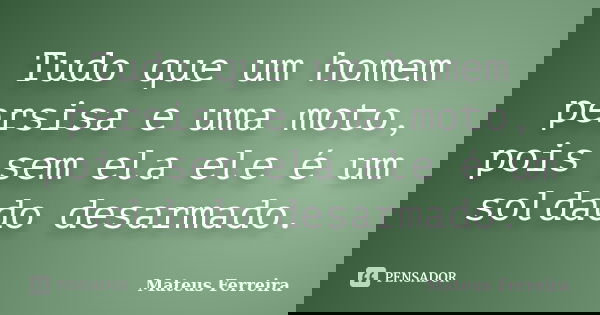 Tudo que um homem persisa e uma moto, pois sem ela ele é um soldado desarmado.... Frase de Mateus Ferreira.