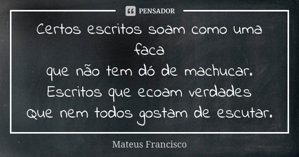 Certos escritos soam como uma faca que não tem dó de machucar. Escritos que ecoam verdades Que nem todos gostam de escutar.... Frase de Mateus Francisco.