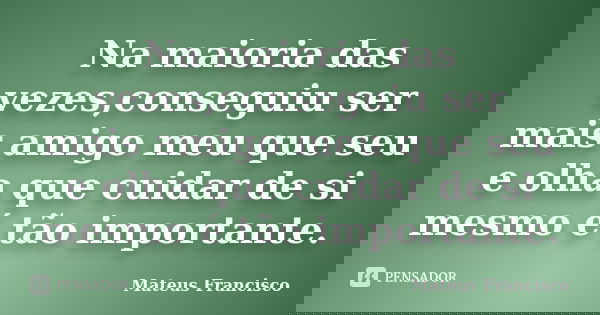 Na maioria das vezes,conseguiu ser mais amigo meu que seu e olha que cuidar de si mesmo é tão importante.... Frase de Mateus Francisco.