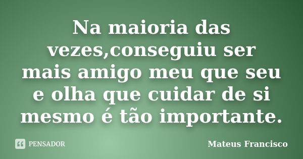 Na maioria das vezes,conseguiu ser mais amigo meu que seu e olha que cuidar de si mesmo é tão importante.... Frase de Mateus Francisco.