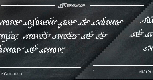 Namore alguém que te chame de amiga, muito antes de te chamar de amor.... Frase de Mateus Francisco.
