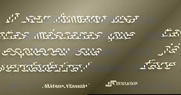 O ser humano usa tantas máscaras que já esqueceu sua face verdadeira!... Frase de Mateus Frassini.