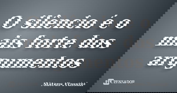 O silêncio é o mais forte dos argumentos... Frase de Mateus Frassini.