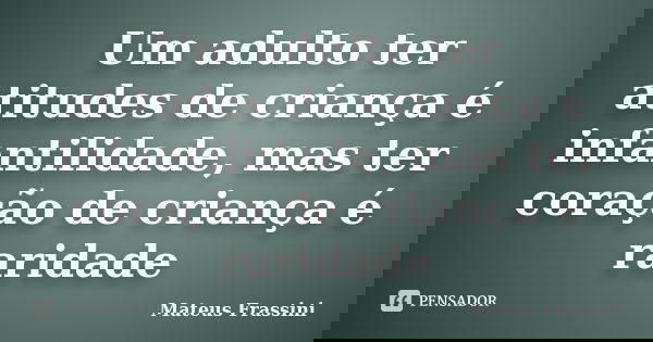 Um adulto ter atitudes de criança é infantilidade, mas ter coração de criança é raridade... Frase de Mateus Frassini.