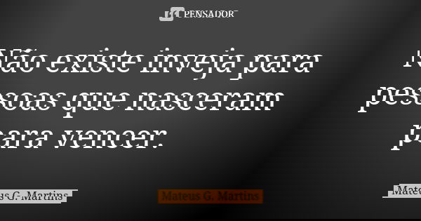 Não existe inveja para pessoas que nasceram para vencer.... Frase de Mateus G. Martins.