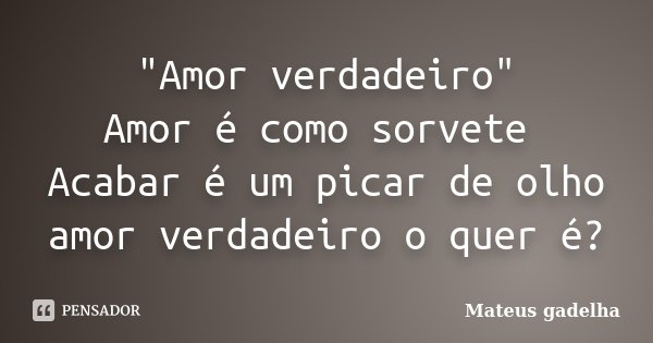 "Amor verdadeiro" Amor é como sorvete Acabar é um picar de olho amor verdadeiro o quer é?... Frase de Mateus gadelha.