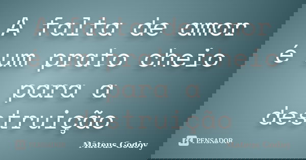 A falta de amor é um prato cheio para a destruição... Frase de Mateus Godoy.