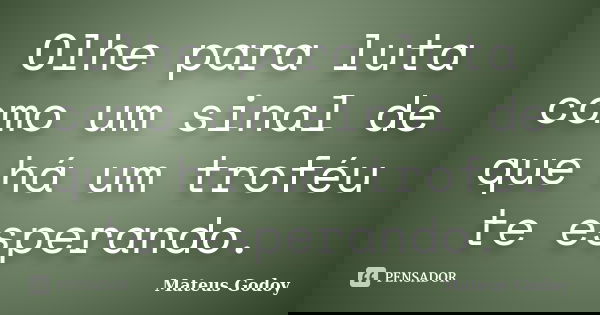 Olhe para luta como um sinal de que há um troféu te esperando.... Frase de Mateus Godoy.