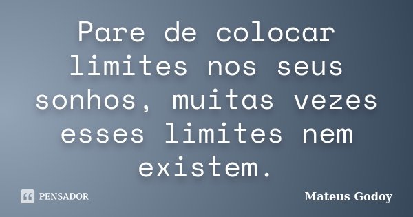 Pare de colocar limites nos seus sonhos, muitas vezes esses limites nem existem.... Frase de Mateus Godoy.