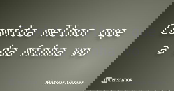 Comida melhor que a da minha vo... Frase de Mateus Gomes.