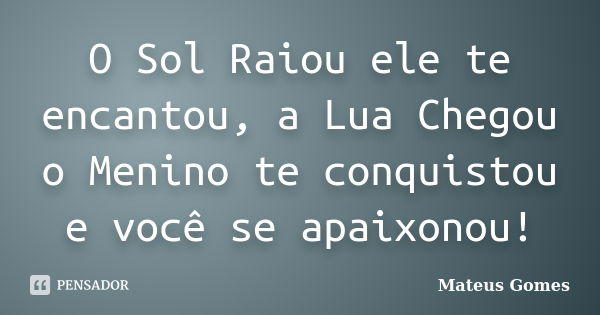 O Sol Raiou ele te encantou, a Lua Chegou o Menino te conquistou e você se apaixonou!... Frase de Mateus Gomes.