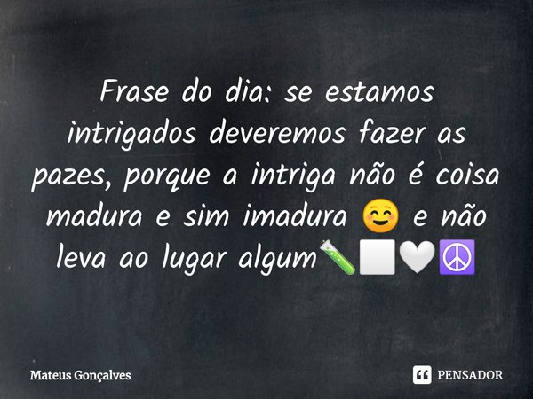 ⁠Frase do dia: se estamos intrigados deveremos fazer as pazes, porque a intriga não é coisa madura e sim imadura ☺️ e não leva ao lugar algum🧪⬜🤍☮️... Frase de Mateus Gonçalves.