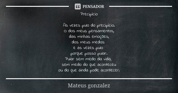 Precipício As vezes pulo do precipício. O dos meus pensamentos, das minhas emoções, dos meus medos e as vezes pulo porque posso pular. Pular sem medo da vida, s... Frase de Mateus Gonzalez.