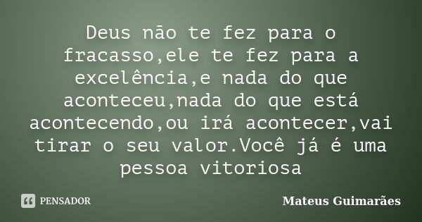 Deus não te fez para o fracasso,ele te fez para a excelência,e nada do que aconteceu,nada do que está acontecendo,ou irá acontecer,vai tirar o seu valor.Você já... Frase de Mateus Guimarães.