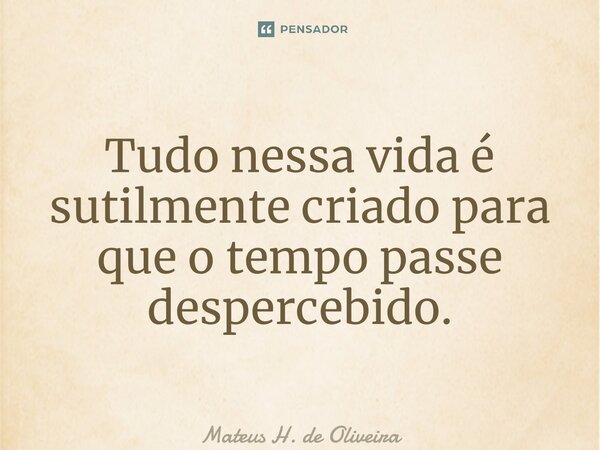 ⁠Tudo nessa vida é sutilmente criado para que o tempo passe despercebido.... Frase de Mateus H. de Oliveira.