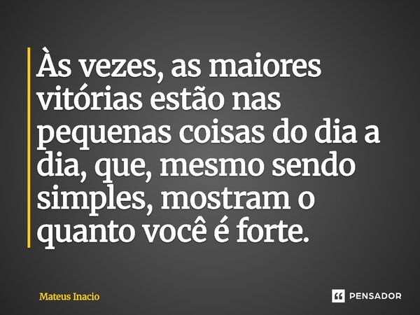 ⁠Às vezes, as maiores vitórias estão nas pequenas coisas do dia a dia, que, mesmo sendo simples, mostram o quanto você é forte.... Frase de Mateus Inacio.