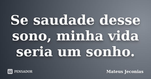 Se saudade desse sono, minha vida seria um sonho.... Frase de Mateus Jeconias.