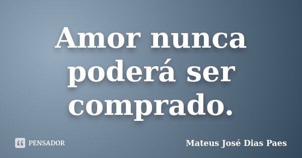 Amor nunca poderá ser comprado.... Frase de Mateus José Dias Paes.