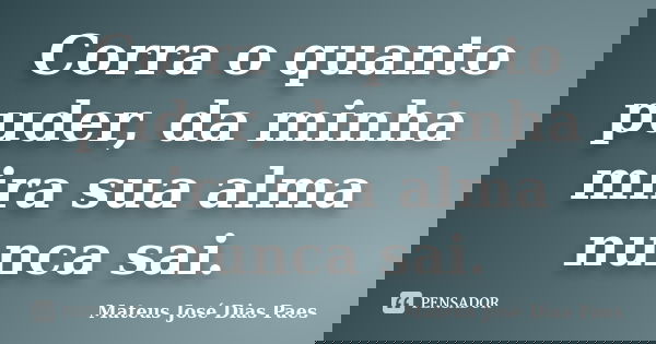 Corra o quanto puder, da minha mira sua alma nunca sai.... Frase de Mateus José Dias Paes.