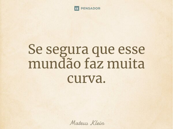 ⁠Se segura que esse mundão faz muita curva.... Frase de Mateus Klein.