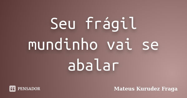 Seu frágil mundinho vai se abalar... Frase de Mateus Kurudez Fraga.