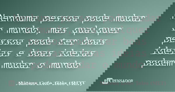 Nenhuma pessoa pode mudar o mundo, mas qualquer pessoa pode ter boas ideias e boas ideias podem mudar o mundo... Frase de Mateus Leite Teles (MLT).