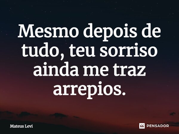 ⁠Mesmo depois de tudo, teu sorriso ainda me traz arrepios.... Frase de Mateus Levi.