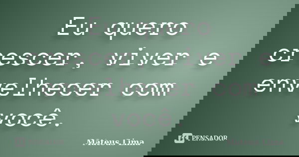 Eu quero crescer, viver e envelhecer com você.... Frase de Mateus Lima.
