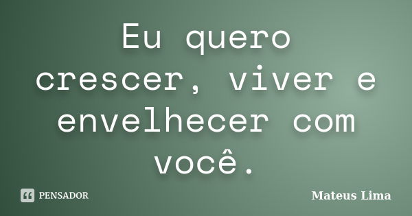 Eu quero crescer, viver e envelhecer com você.... Frase de Mateus Lima.