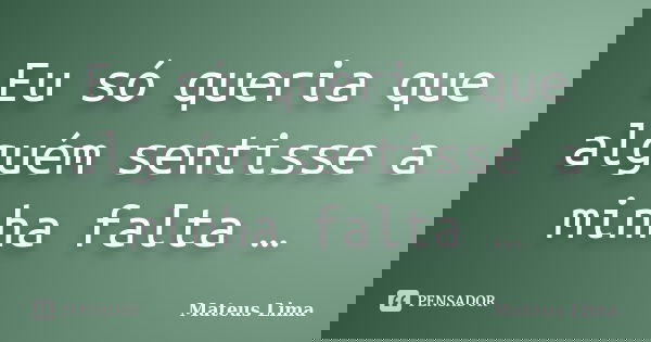 Eu só queria que alguém sentisse a minha falta …... Frase de Mateus Lima.