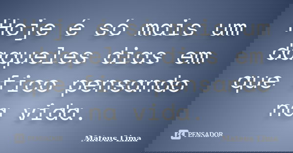 Hoje é só mais um daqueles dias em que fico pensando na vida.... Frase de Mateus Lima.