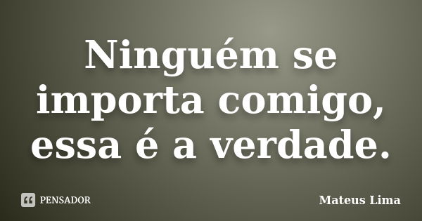 Ninguém se importa comigo, essa é a verdade.... Frase de Mateus Lima.