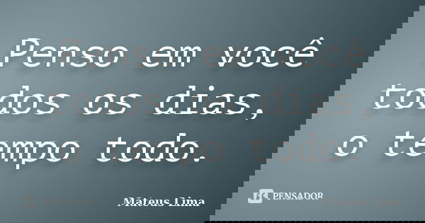 Penso em você todos os dias, o tempo todo.... Frase de Mateus Lima.
