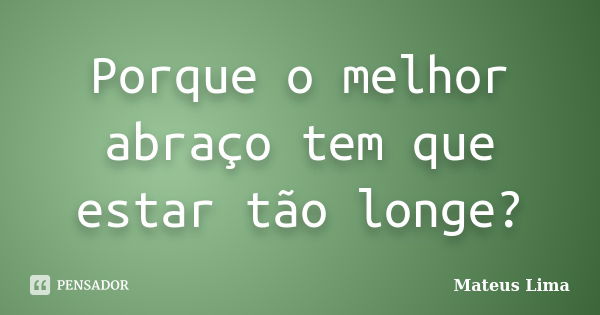 Porque o melhor abraço tem que estar tão longe?... Frase de Mateus Lima.