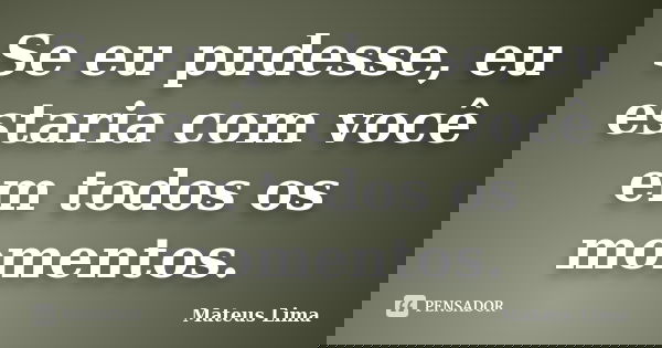 Se eu pudesse, eu estaria com você em todos os momentos.... Frase de Mateus Lima.