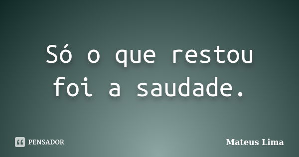 Só o que restou foi a saudade.... Frase de Mateus Lima.