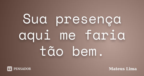 Sua presença aqui me faria tão bem.... Frase de Mateus Lima.