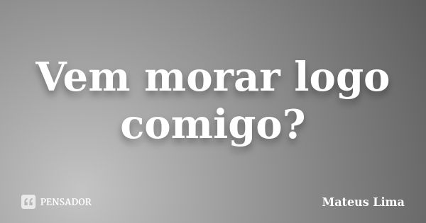 Vem morar logo comigo?... Frase de Mateus Lima.