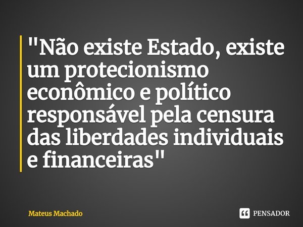 ⁠"Não existe Estado, existe um protecionismo econômico e político responsável pela censura das liberdades individuais e financeiras"... Frase de Mateus Machado.