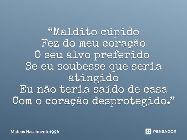 “Maldito cúpido Fez do meu coração O seu alvo preferido ⁠ Se eu soubesse que seria atingido Eu não teria saído de casa Com o coração desprotegido.”... Frase de Mateus Nascimento1996.