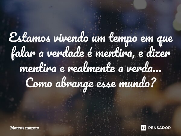 ⁠Estamos vivendo um tempo em que falar a verdade é mentira, e dizer mentira e realmente a verdade... Como abrange esse mundo?... Frase de Mateus maroto.