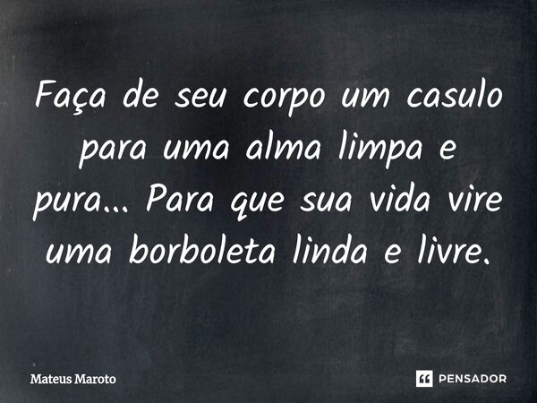 Faça de seu corpo u⁠m casulo para uma alma limpa e pura... Para que sua vida vire uma borboleta linda e livre.... Frase de Mateus maroto.