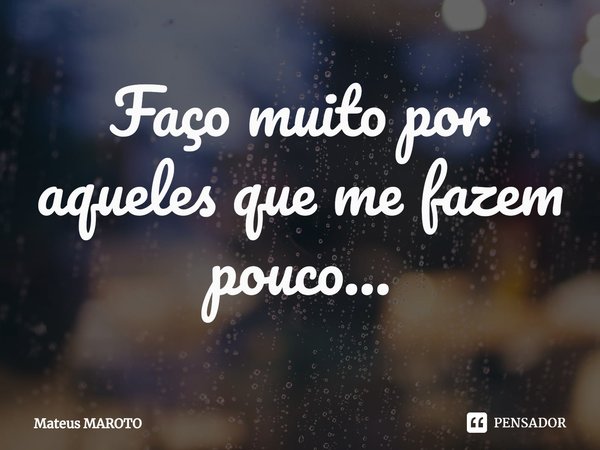 ⁠Faço muito por aqueles que me fazem pouco...... Frase de Mateus maroto.