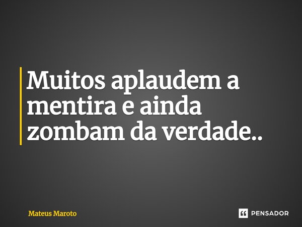 ⁠Muitos aplaudem a mentira e ainda zombam da verdade..... Frase de Mateus maroto.
