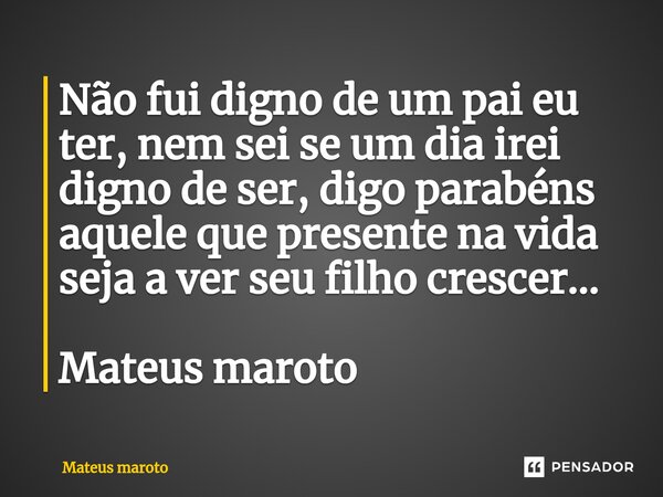 ⁠Não fui digno de um pai eu ter, nem sei se um dia irei digno de ser, digo parabéns aquele que presente na vida seja a ver seu filho crescer... Mateus maroto... Frase de Mateus maroto.