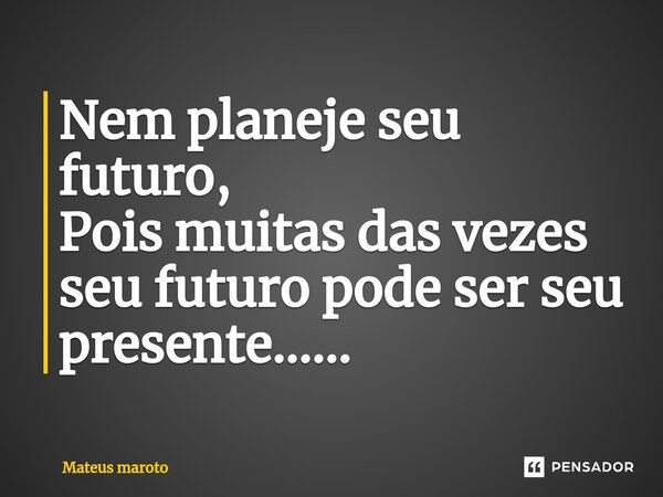 ⁠Nem planeje seu futuro, Pois muitas das vezes seu futuro pode ser seu presente......... Frase de Mateus maroto.