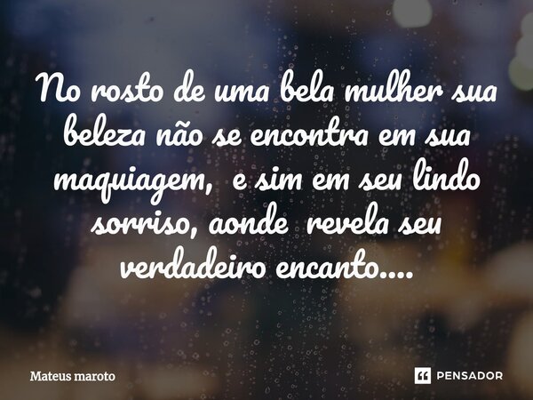 ⁠No rosto de uma bela mulher sua beleza não se encontra em sua maquiagem, e sim em seu lindo sorriso, aonde revela seu verdadeiro encanto....... Frase de Mateus maroto.