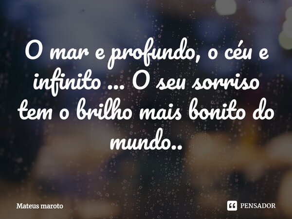 ⁠O mar e profundo, o céu e infinito ... O seu sorriso tem o brilho mais bonito do mundo..... Frase de Mateus maroto.