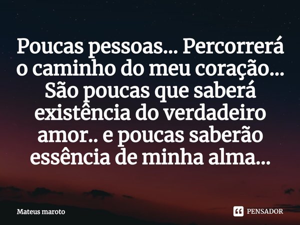 ⁠Poucas pessoas... Percorrerá o caminho do meu coração... São poucas que saberá existência do verdadeiro amor.. e poucas saberão essência de minha alma...... Frase de Mateus maroto.