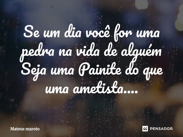 ⁠Se um dia você for uma pedra na vida de alguém Seja uma Painite do que uma ametista....... Frase de Mateus maroto.